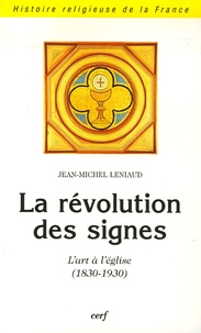 Jean-Michel Leniaud - La révolution des signes - L'art à l'église (1830-1930).