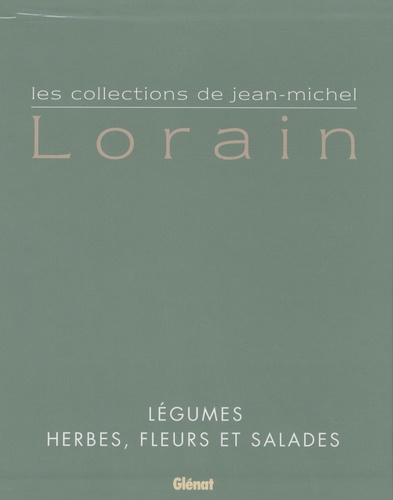 Jean-Michel Lorain - Les collections de Jean-Michel Lorain en 2 tomes : Tome1, Herbes, fleurs et salades ; Tome 2, Légumes.