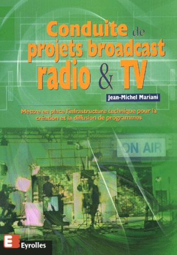 Jean-Michel Mariani - Conduite De Projets Broadcast Radio & Tv. Mettre En Place L'Infrastructure Technique Pour La Creation Et La Diffusion De Programmes.