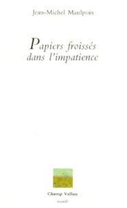 Jean-Michel Maulpoix - Papiers Froisses Dans L'Impatience.