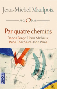 Jean-Michel Maulpoix - Par quatre chemins - Francis Ponge, Henri Michaux, René Char, Saint-John Perse.