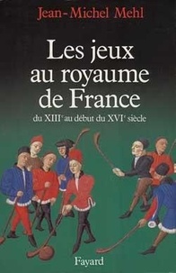 Jean-Michel Mehl - Les Jeux Au Royaume De France. Du Xiiie Au Debut Du Xvie Siecle.