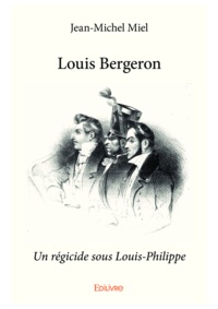 Jean-Michel Miel - Louis bergeron - Un régicide sous Louis-Philippe.