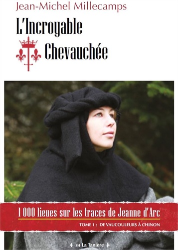 Jean-michel Millecamps - L'incroyable chevauchée, 1000 lieues sur les traces de Jeanne d'Arc - Tome 1, De Vaucouleurs à Chinon.