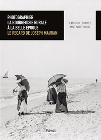 Jean-Michel Minovez et Anne-Marie Moulis - Photographier la bourgeoisie rurale à la Belle Epoque - Le regard de Joseph Mauran.