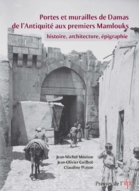 Jean-Michel Mouton et Jean-Olivier Guilhot - Portes et murailles de Damas de l'Antiquité aux premiers Mamlouks - Histoire, architecture, épigraphie.