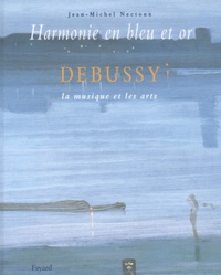 Jean-Michel Nectoux - Harmonie en bleu et or - Debussy, la musique et les arts.