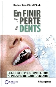 Jean-Michel Pelé - En finir avec la perte de vos dents ! - Plaidoyer pour une autre approche de l'art dentaire.