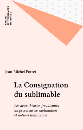 La consignation du sublimable. Les deux théories freudiennes du processus de sublimation et notions limitrophes