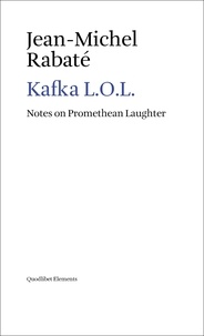 Jean-Michel Rabaté - Kafka L.O.L. - Notes on Promethean Laughter.
