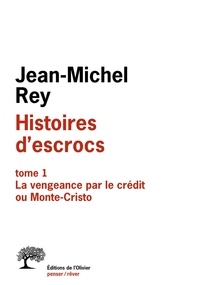 Jean-Michel Rey - Histoires d'escrocs - Tome 1, La vengeance par le crédit ou Monte-Cristo.