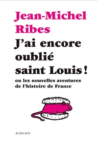 Jean-Michel Ribes - J'ai encore oublié saint Louis ! - Ou les nouvelles aventures de l'histoire de France.