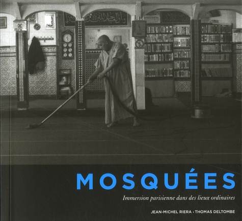 Jean-Michel Riera et Thomas Deltombe - Mosquées - Immersion parisienne dans des lieux ordinaires.
