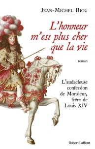 Jean-Michel Riou - L'honneur m'est plus cher que la vie - L'audacieuse confession de Monsieur, frère de Louis XIV.