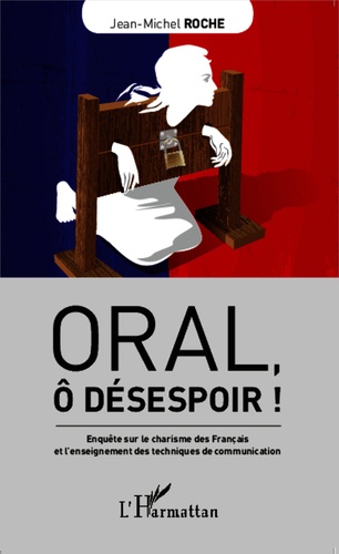 Oral, ô désespoir !. Enquête sur le charisme des Français et l'enseignement des techniques de communication - Occasion