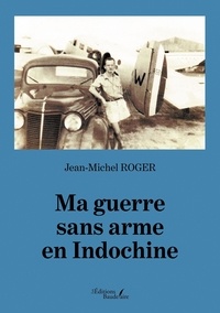 Jean-Michel Roger - Ma guerre sans arme en Indochine.