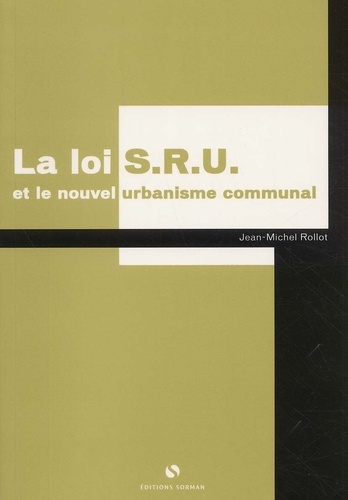Jean-Michel Rollot - La Loi Sru Et Le Nouvel Urbanisme Communal.