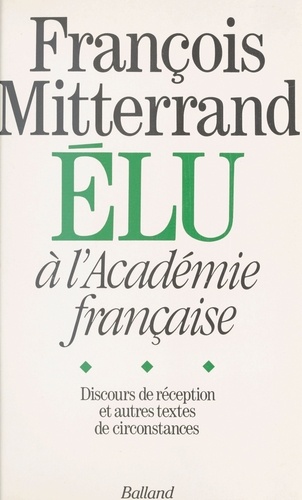 François Mitterrand élu à L'Académie française. Discours de réception et autres textes de circonstance