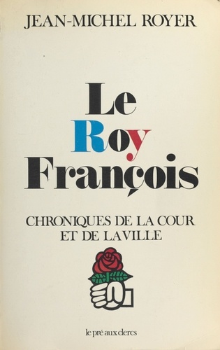 Le Roy François : Chroniques de la cour et de la ville