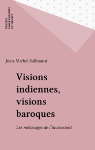 Jean-Michel Sallmann - Visions indiennes, visions baroques - Les métissages de l'inconscient.