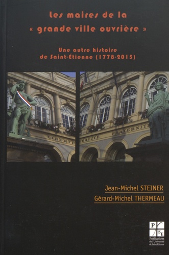 Jean-Michel Steiner et Gérard-Michel Thermeau - Les maires de la "grande ville ouvrière" - Une autre histoire de Saint-Etienne (1778-2015).