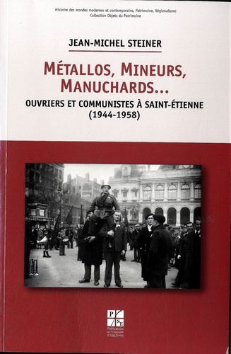 Jean-Michel Steiner - Métallos, mineurs, manuchards... - Ouvriers et communistes à Saint-Etienne (1944-1958).
