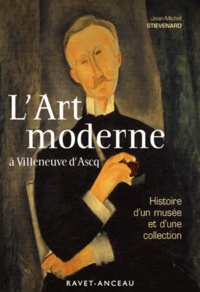 Jean-Michel Stievenard - L'Art moderne à Villeneuve d'Ascq - Histoire d'un musée et d'une collection.