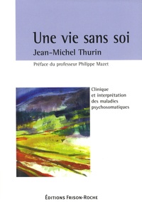 Jean-Michel Thurin - Une vie sans soi - Clinique et interprétation des maladies psychosomatiques.