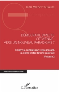 Jean-Michel Toulouse - Démocratie directe citoyenne : vers un nouveau paradigme ? - Contre le capitalisme représentatif, la démocratie directe salariale Volume 2.