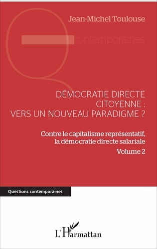 Démocratie directe citoyenne : vers un nouveau paradigme ?. Contre le capitalisme représentatif, la démocratie directe salariale Volume 2
