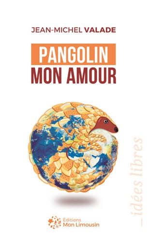 Jean-Michel Valade - Pangolin mon amour - Du marché du Huanan au Limousin, petite histoire d'une grande pandémie.