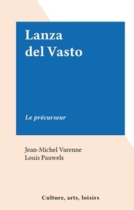 Jean-Michel Varenne et Louis Pauwels - Lanza del Vasto - Le précurseur.