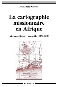Jean-Michel Vasquez - La cartographie missionnaire en Afrique - Science, religion et conquête (1870-1930). 1 Cédérom