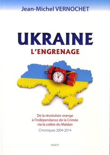 Jean-Michel Vernochet - Ukraine : l'engrenage - De la révolution orange à l'indépendance de la Crimée via la colère du Maïdan, Chroniques 2004-2014.