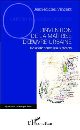 Jean-Michel Vincent - L'invention de la maîtrise d'oeuvre urbaine - De la ville nouvelle aux ateliers.