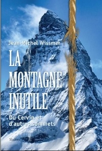 Jean-Michel Wissmer - La montagne inutile - Du Cervin et d'autres sommets.
