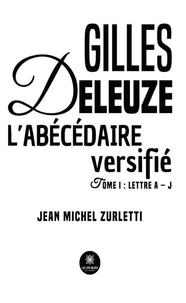 Gilles Deleuze L’abécédaire versifié - Tome I : Lettre A – J