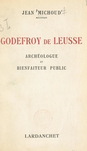 Jean Michoud et Maxime Weygand - Godefroy de Leusse - Archéologue et bienfaiteur public.