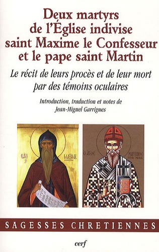 Jean-Miguel Garrigues - Deux martyrs de l'Eglise indivise, saint Maxime le Confesseur et le pape saint Martin - Le récit de leurs procès et de leur mort par des témoins oculaires.