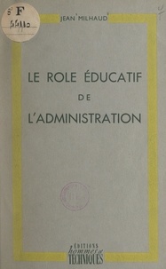Jean Milhaud - Le rôle éducatif de l'administration.