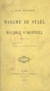 Jean Mistler - Madame de Staël et Maurice O'Donnell - 1805-1817, d'après des lettres inédites.