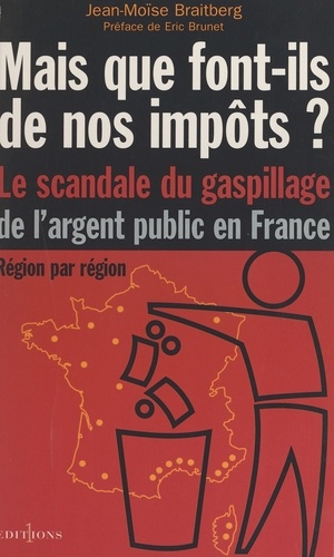 Mais Que Font-Ils De Nos Impots ? Le Scandale Du Gaspillage De L'Argent Public En France
