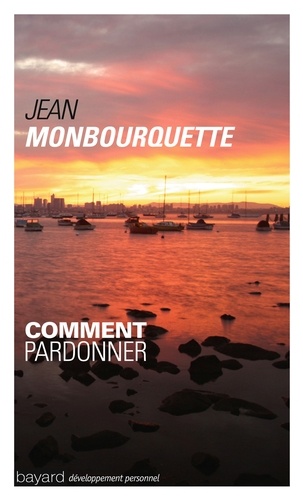 Jean Monbourquette - Comment pardonner ? - Pardonner pour guérir, Guérir pour pardonner.