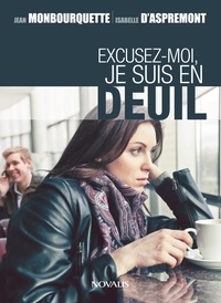 Jean Monbourquette et Isabelle d' Aspremont - Excusez-moi, je suis en deuil - Les petits groupes d'endeuillés remplaceront-ils les rituels funéraires traditionnels ?.