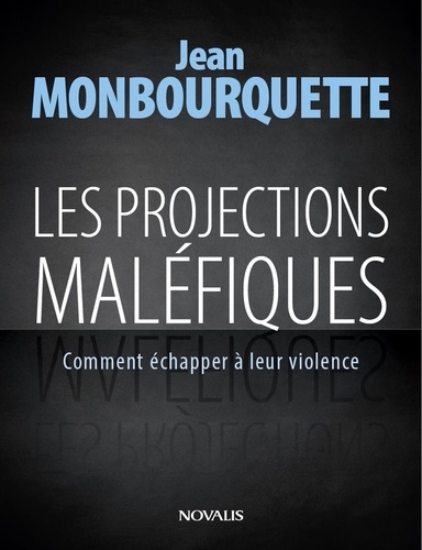 Jean Monbourquette - Les projections maléfiques - Comment échapper à leur violence.