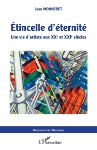 Jean Monneret - Etincelle d'éternité - Une vie d'artiste aux XXe et XXIe siècles.