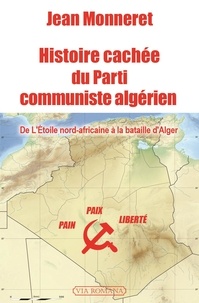 Jean Monneret - Histoire cachée du Parti communiste algérien - De l'Etoile nord-africaine à la bataille d'Alger.