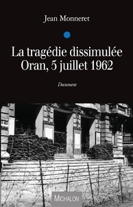 Jean Monneret - La tragédie dissimulée - Oran, 5 juillet 1962.