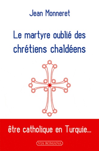 Jean Monneret - Le martyre oublié des chrétiens chaldéens.