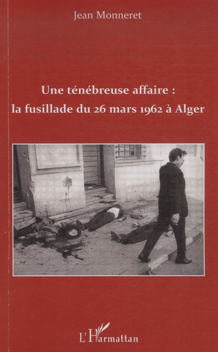 Une ténébreuse affaire : la fusillade du 26 mars 1962 à Alger